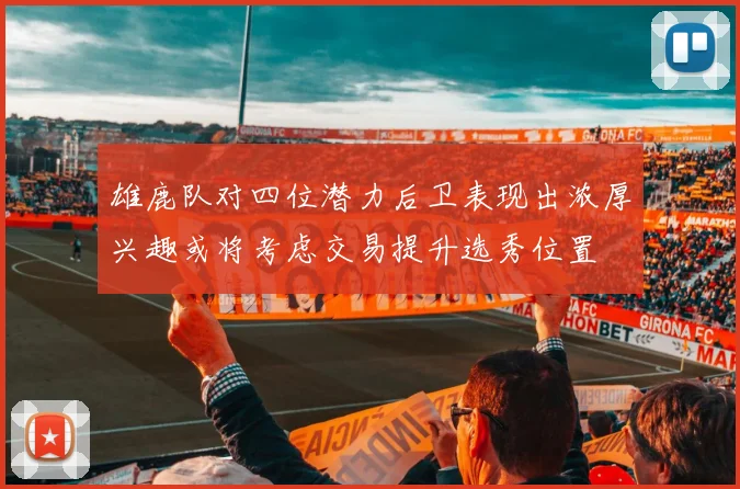 雄鹿队对四位潜力后卫表现出浓厚兴趣或将考虑交易提升选秀位置