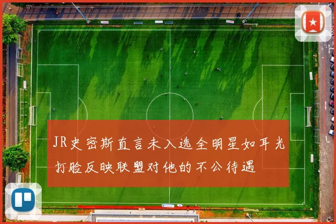 JR史密斯直言未入选全明星如耳光打脸反映联盟对他的不公待遇