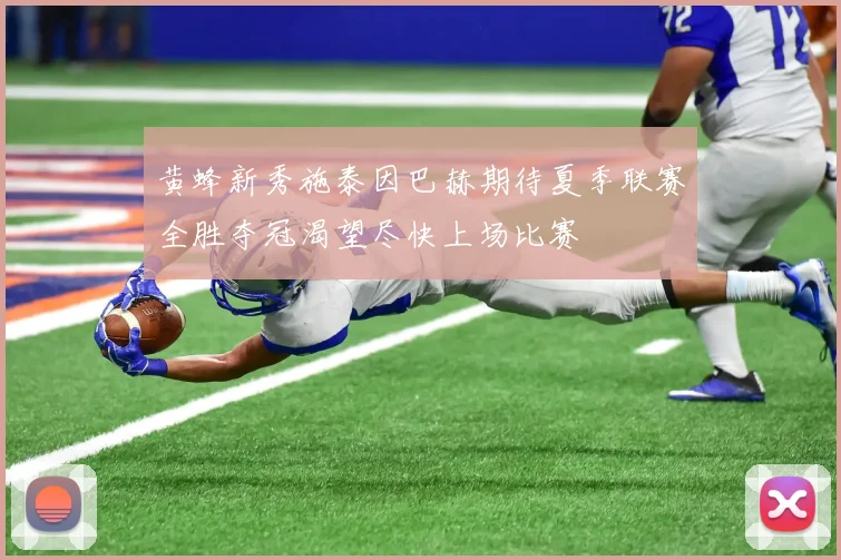 黄蜂新秀施泰因巴赫期待夏季联赛全胜夺冠渴望尽快上场比赛