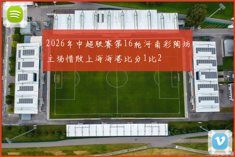 2026年中超联赛第16轮河南彩陶坊主场惜败上海海港比分1比2