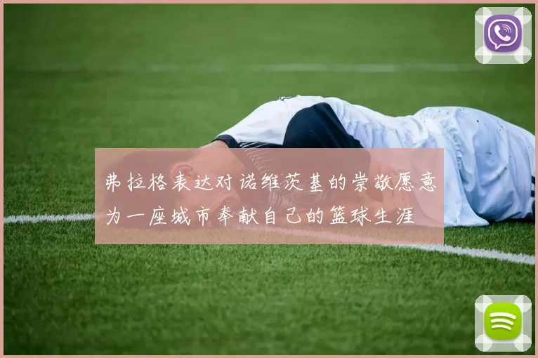 弗拉格表达对诺维茨基的崇敬愿意为一座城市奉献自己的篮球生涯