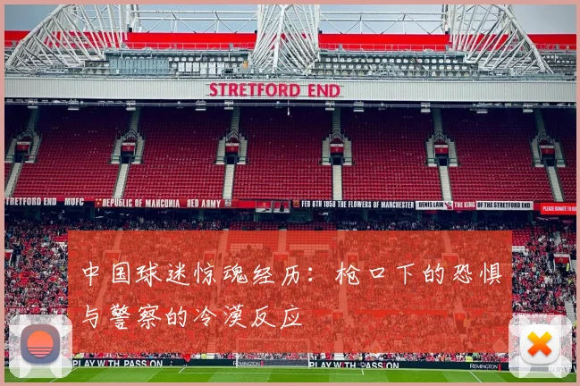 中国球迷惊魂经历：枪口下的恐惧与警察的冷漠反应