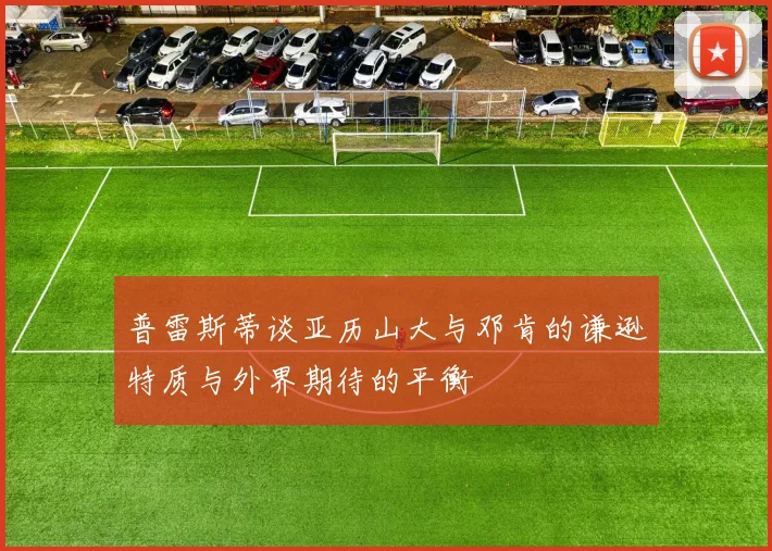 普雷斯蒂谈亚历山大与邓肯的谦逊特质与外界期待的平衡