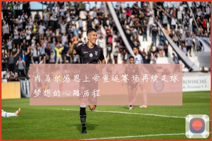 内马尔感恩上帝重返赛场再续足球梦想的心路历程