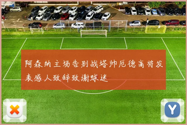 阿森纳主场告别战塔帅厄德高将发表感人致辞致谢球迷