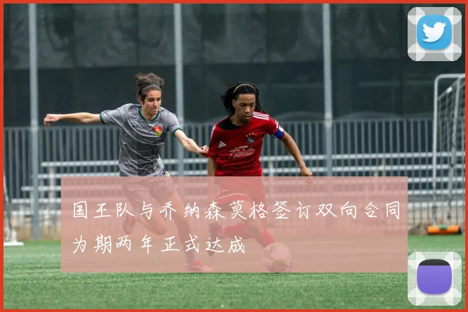 国王队与乔纳森莫格签订双向合同为期两年正式达成