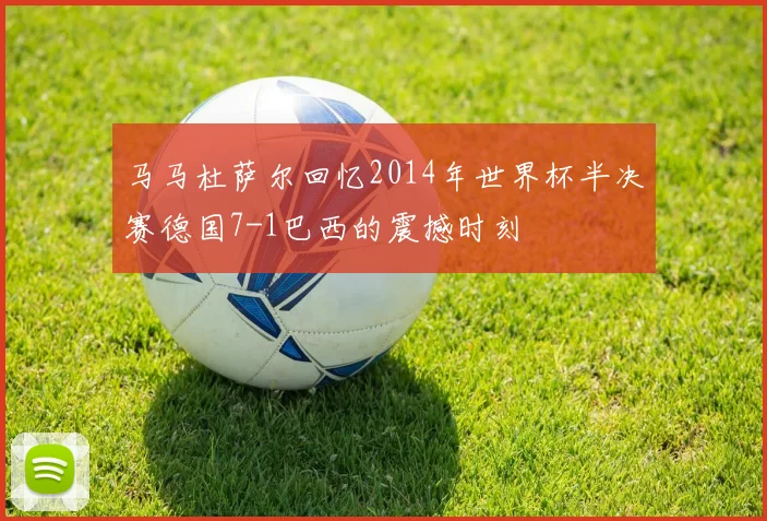 马马杜萨尔回忆2014年世界杯半决赛德国7-1巴西的震撼时刻