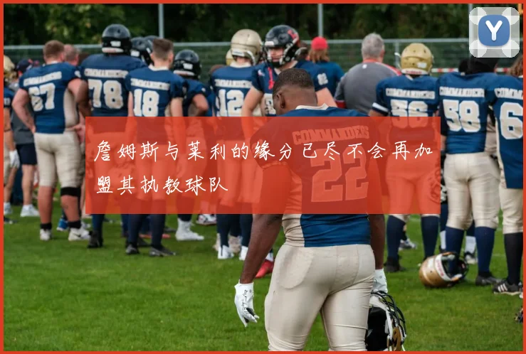 詹姆斯与莱利的缘分已尽不会再加盟其执教球队